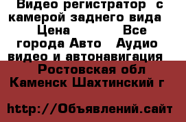 Видео регистратор, с камерой заднего вида. › Цена ­ 7 990 - Все города Авто » Аудио, видео и автонавигация   . Ростовская обл.,Каменск-Шахтинский г.